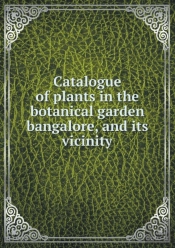 Catalogue Of Plants In The Botanical Garden Bangalore, And Its Vicinity