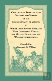 Catalogue Of Revolutionary Soldiers And Sailors Of The Commonwealth Of Virginia To Whom Land Bounty Warrants Were Granted By Virginia For Military Services In The War For Independence