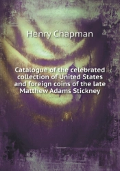 Catalogue Of The Celebrated Collection Of United States And Foreign Coins Of The Late Matthew Adams Stickney