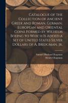 Catalogue Of The Collection Of Ancient Greek And Roman, German, European And Oriental Coins Formed By Wilhelm Boeing To Which Is Added A Set Of United States Silver Dollars Of A. Bridgman, Jr.