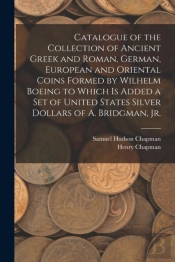 Catalogue Of The Collection Of Ancient Greek And Roman, German, European And Oriental Coins Formed By Wilhelm Boeing To Which Is Added A Set Of United States Silver Dollars Of A. Bridgman, Jr.