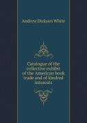 Catalogue Of The Collective Exhibit Of The American Book Trade And Of Kindred Interests