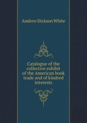 Catalogue Of The Collective Exhibit Of The American Book Trade And Of Kindred Interests