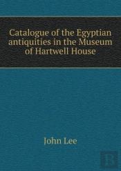 Catalogue Of The Egyptian Antiquities In The Museum Of Hartwell House