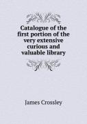 Catalogue Of The First Portion Of The Very Extensive Curious And Valuable Library