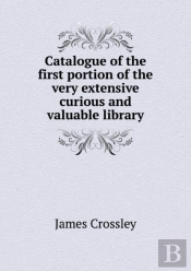 Catalogue Of The First Portion Of The Very Extensive Curious And Valuable Library