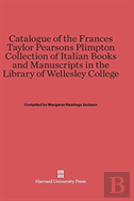 Catalogue Of The Frances Taylor Pearsons Plimpton Collection Of Italian Books And Manuscripts In The Library Of Wellesley College