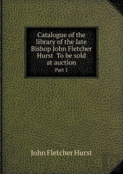 Catalogue Of The Library Of The Late Bishop John Fletcher Hurst To Be Sold At Auction Part 1