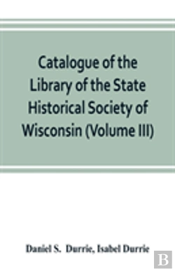 Bertrand.pt - Catalogue Of The Library Of The State Historical Society Of Wisconsin (Volume Iii)
