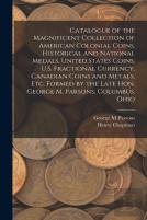Catalogue Of The Magnificent Collection Of American Colonial Coins, Historical And National Medals, United States Coins, U.S. Fractional Currency, Canadian Coins And Metals, Etc. Formed By The Late Ho