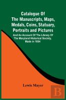 Catalogue Of The Manuscripts, Maps, Medals, Coins, Statuary, Portraits And Pictures