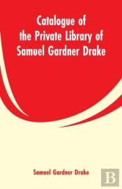 Catalogue Of The Private Library Of Samuel Gardner Drake