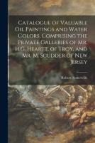 Catalogue Of Valuable Oil Paintings And Water Colors, Comprising The Private Galleries Of Mr. H.G. Heartt, Of Troy, And Mr. M. Scudder Of New Jersey