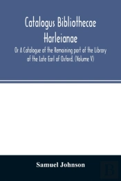 Catalogus Bibliothecae Harleianae; Or A Catalogue Of The Remaining Part Of The Library Of The Late Earl Of Oxford. (Volume V)