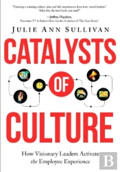 Catalysts Of Culture - How Visionary Leaders Activate The Employee Experience