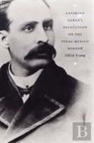 Catarino Garza'S Revolution On The Texas-Mexico Border