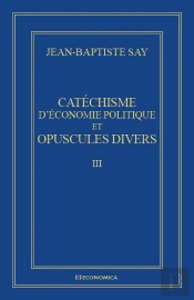 Catechisme D'Economie Politique Et Opuscules Divers - Oeuvres Economiques Completes J.-B. Say