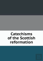 Catechisms Of The Scottish Reformation