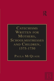Catechisms Written For Mothers, Schoolmistresses And Children, 1575-1750