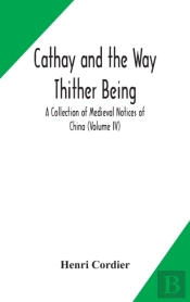 Cathay And The Way Thither Being A Collection Of Medieval Notices Of China (Volume Iv)