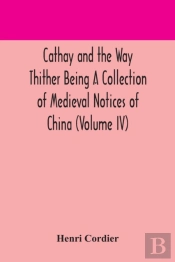 Cathay And The Way Thither Being A Collection Of Medieval Notices Of China (Volume Iv)