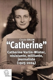'Catherine' : Catherine Varlin-Winter, Résistante, Militante, Journaliste (1925-2004)