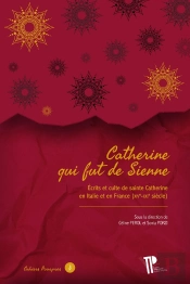 Catherine Qui Fut De Sienne : Écrits Et Culte De Sainte Catherine En Italie Et En France (Xive-Xxie Siècle)