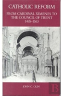 Catholic Reform From Cardinal Ximenes To The Council Of Trent, 1495-1563: