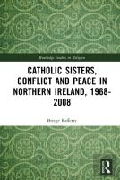 Catholic Sisters, Conflict And Peace In Northern Ireland, 1968-2008
