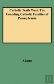 Catholic Trails West. The Founding Catholic Families Of Pennsylvania