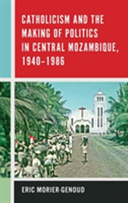 Bertrand.pt - Catholicism And The Making Of Politics In Central Mozambique, 1940-1986