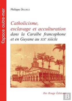 Bertrand.pt - Catholicisme, Esclavage Et Acculturation Dans La Caraïbe Francophone Et En Guyane Au Xixe Siècle