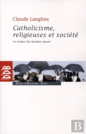 Catholicisme, Religieuses Et Société ; Le Temps Des Bonnes Soeurs