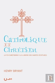 Catholique Et Chrétien : La Foi Chrétienne À La Lumière Des Saintes Écritures