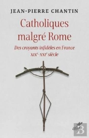 Catholiques Malgré Rome : Des Croyants Infidèles En France Xixe-Xxie Siècle