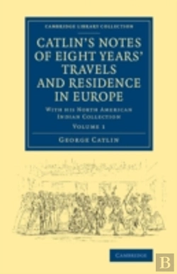 Bertrand.pt - Catlin'S Notes Of Eight Years' Travels And Residence In Europe: Volume 1