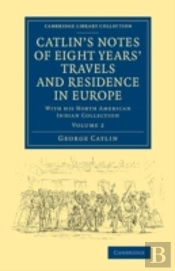 Catlin'S Notes Of Eight Years' Travels And Residence In Europe: Volume 2