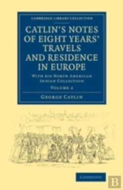 Bertrand.pt - Catlin'S Notes Of Eight Years' Travels And Residence In Europe: Volume 2