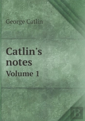 Catlin'S Notes Volume 1