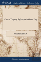 Cato A Tragedy. By Joseph Addison, Esq.