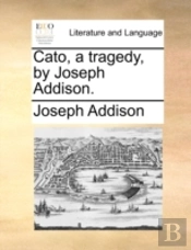 Cato, A Tragedy, By Joseph Addison.