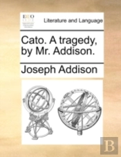 Cato. A Tragedy, By Mr. Addison.