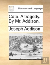 Cato. A Tragedy. By Mr. Addison.
