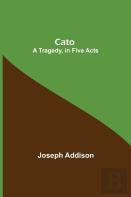 Cato; A Tragedy, In Five Acts