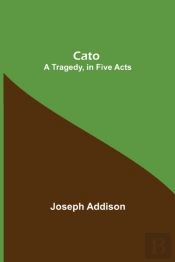 Cato; A Tragedy, In Five Acts