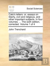Cato'S Letters: Or, Essays On Liberty, Civil And Religious, And Other Important Subjects. In Four Volumes. ... The Sixth Edition, Corrected. Volume 1