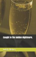 Caught In The Golden Nightmare.