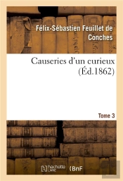 Causeries D'Un Curieux. Tome 3 - Varietes D'Histoire Et D'Art Tirees D'Un Cabinet D'Autographes Et D