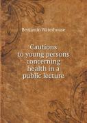 Cautions To Young Persons Concerning Health In A Public Lecture