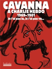 Cavanna À Charlie Hebdo, 1969-1981 ; Je L'Ai Pas Lu, Je L'Ai Pas Vu...